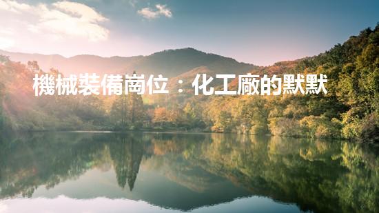 機械裝備崗位：化工廠的默默守護者！